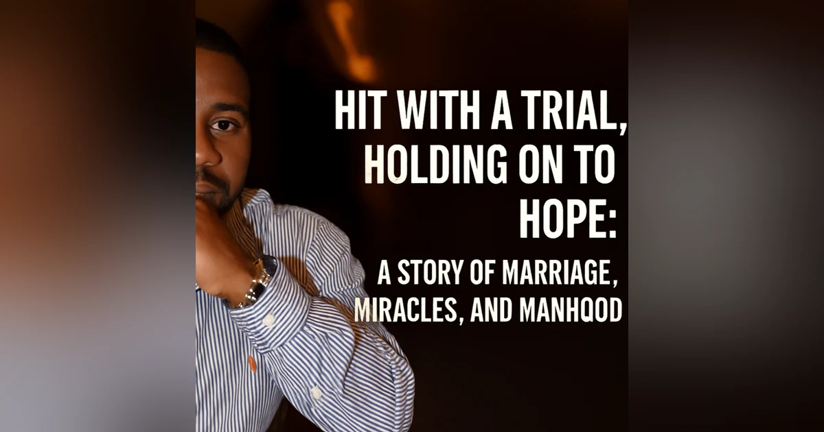 🎙 Hit With a Trial, Holding on to Hope: A Story of Marriage, Miracles, and Manhood