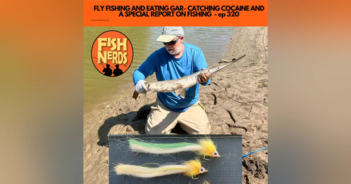 FLY FISHING AND EATING GAR- CATCHING COCAINE AND A SPECIAL REPORT ON FISHING  - ep 320