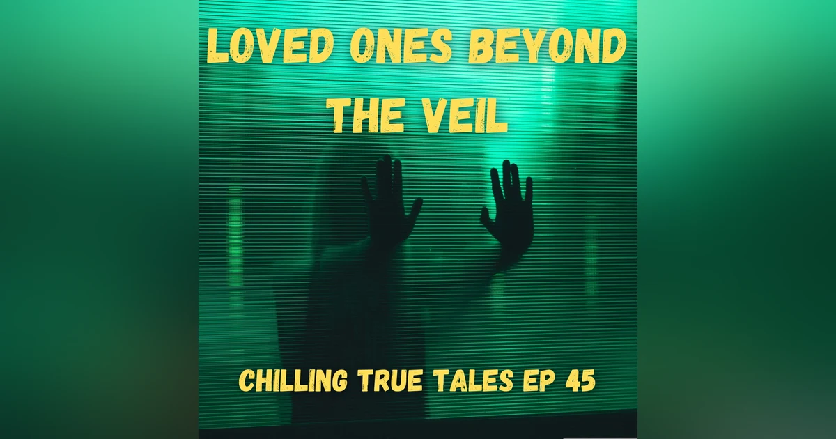 Chilling True Tales - Ep 45 - Loved Ones Beyond the Veil