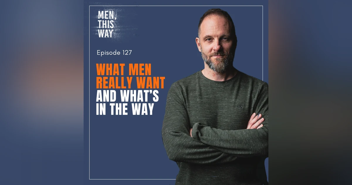 127. What Men Really Want (And What's in The Way)
