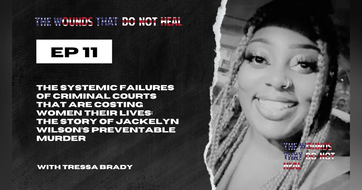 Episode 11: The Systemic Failures of Criminal Courts that are Costing Women Their Lives: The Story of Jackelyn Wilson’s Preventable Murder