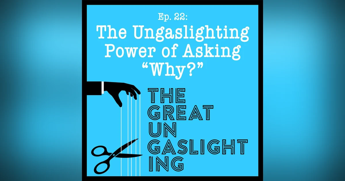 Ep22 -- The Ungaslighting Power of Asking "Why?"