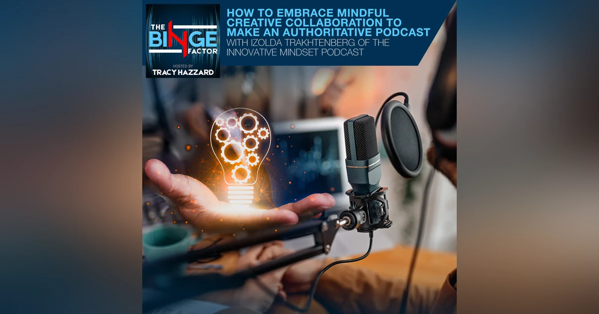 How To Embrace Mindful Creative Collaboration To Make An Authoritative Podcast With Izolda Trakhtenberg Of The Innovative Mindset Podcast