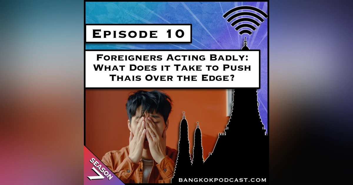 Foreigners Acting Badly: What Does it Take to Push Thais Over the Edge? [S7.E10]