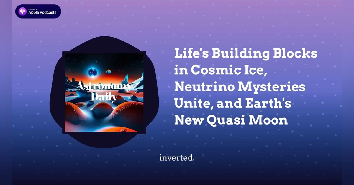 Life’s Building Blocks in Cosmic Ice, Neutrino Mysteries Unite, and Earth’s New Quasi Moon