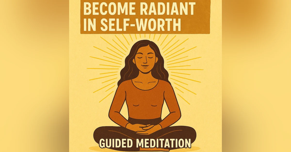Become Radiant in Self Worth (Guided Meditation)