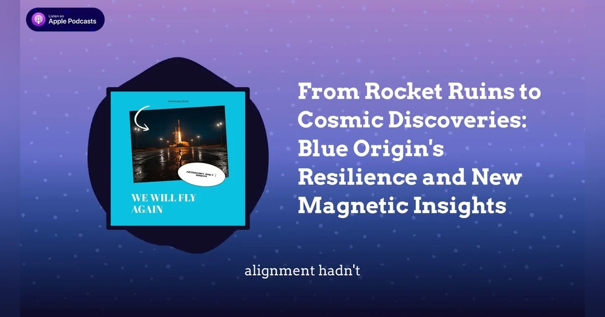 From Rocket Ruins to Cosmic Discoveries: Blue Origin’s Resilience and New Magnetic Insights