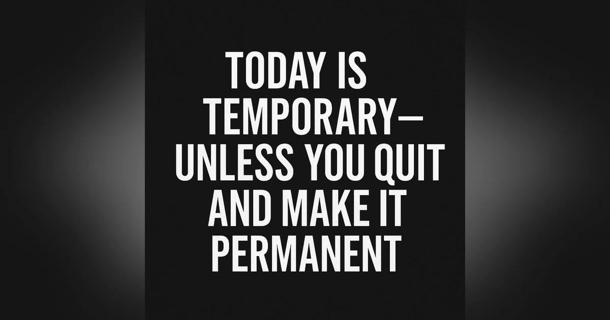 971. Today Is Temporary-Unless You Quit & Make It Permanent.