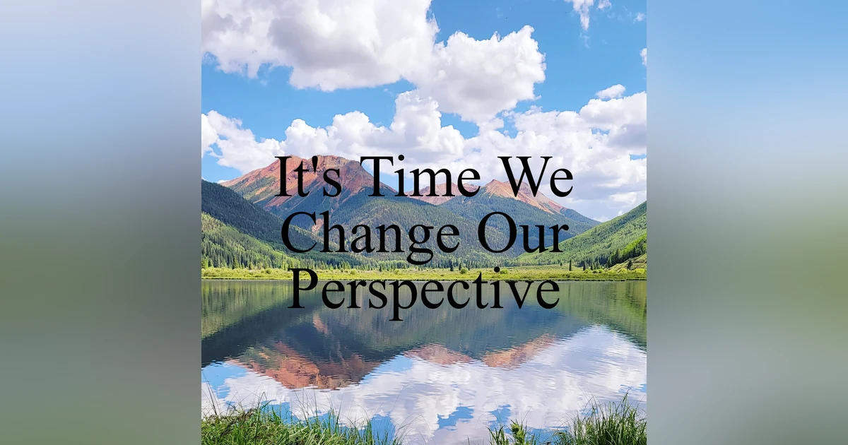 Ep. #19 It’s Time We Change Our Perspective