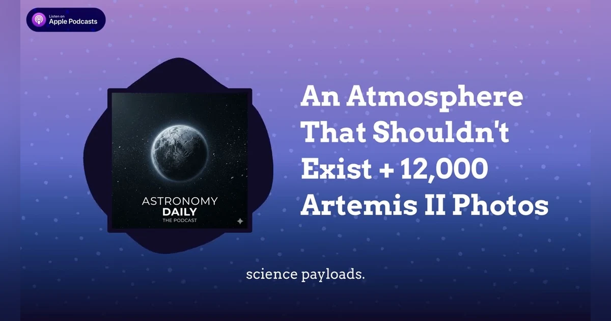 An Atmosphere That Shouldn’t Exist + 12,000 Artemis II Photos