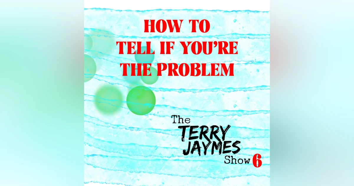 HOW TO TELL IF YOU'RE THE PROBLEM
