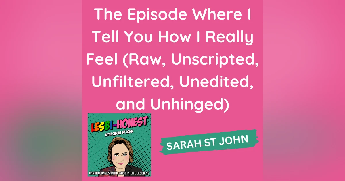 The Episode Where I Tell You How I Really Feel (Raw, Unscripted, Unfiltered, Unedited, and Unhinged)