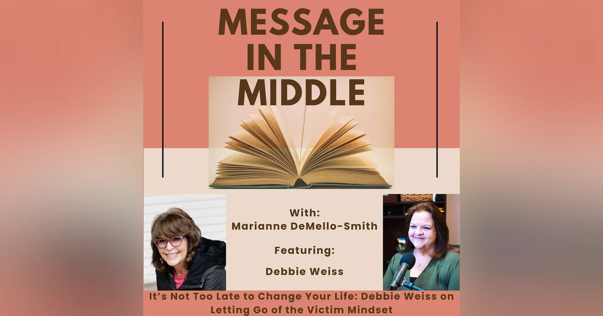 It’s Not Too Late to Change Your Life: Debbie Weiss on Letting Go of the Victim Mindset
