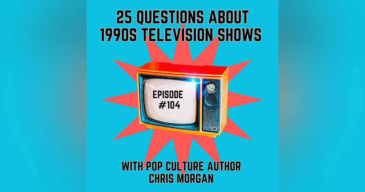 #104 - 25 Questions about '90s Television Shows with Pop Culture Author, Chris Morgan