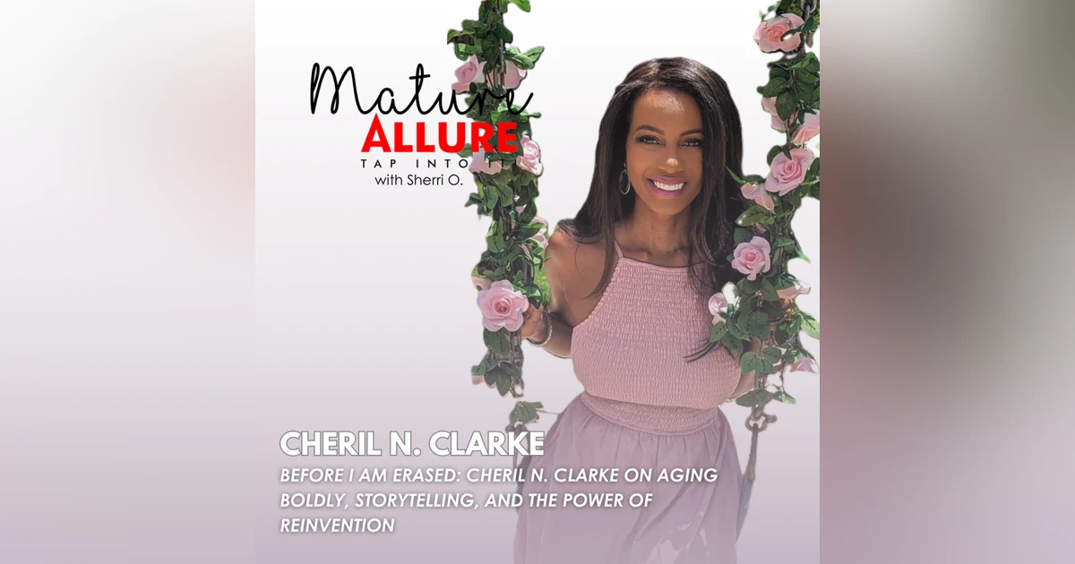 Before I Am Erased: Cheril N. Clarke on Aging Boldly, Storytelling, and the Power of Reinvention