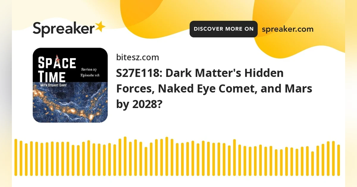 S27E118: Dark Matter’s Hidden Forces, Naked Eye Comet, and Mars by 2028?