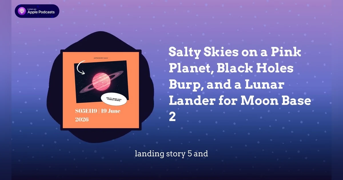 Salty Skies on a Pink Planet, Black Holes Burp, and a Lunar Lander for Moon Base 2