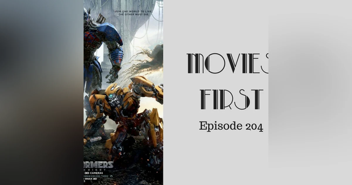206: Transformers: The Last Knight - Movies First with Alex First & Chris Coleman Episode 204