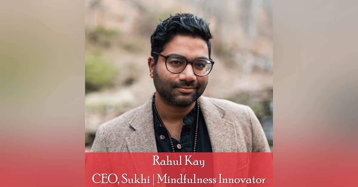 40: Rahul Kay, CEO, Sukhi: Finding Mindful Happiness In an Increasingly Burned Out World