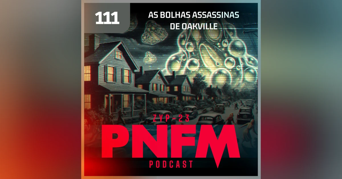 PNFM - EP111 - As Bolhas Assassinas de Oakville