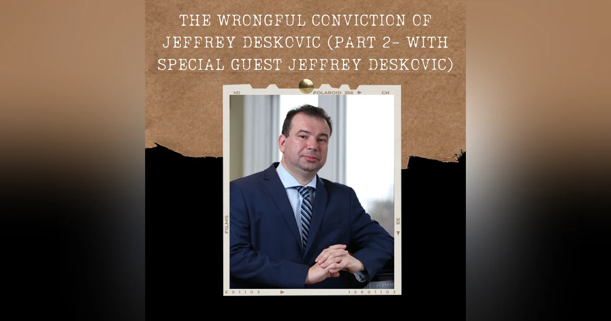 S02E02: THE WRONGFUL CONVICTION OF JEFFREY DESKOVIC (PART 2- WITH SPECIAL GUEST JEFFREY DESKOVIC)