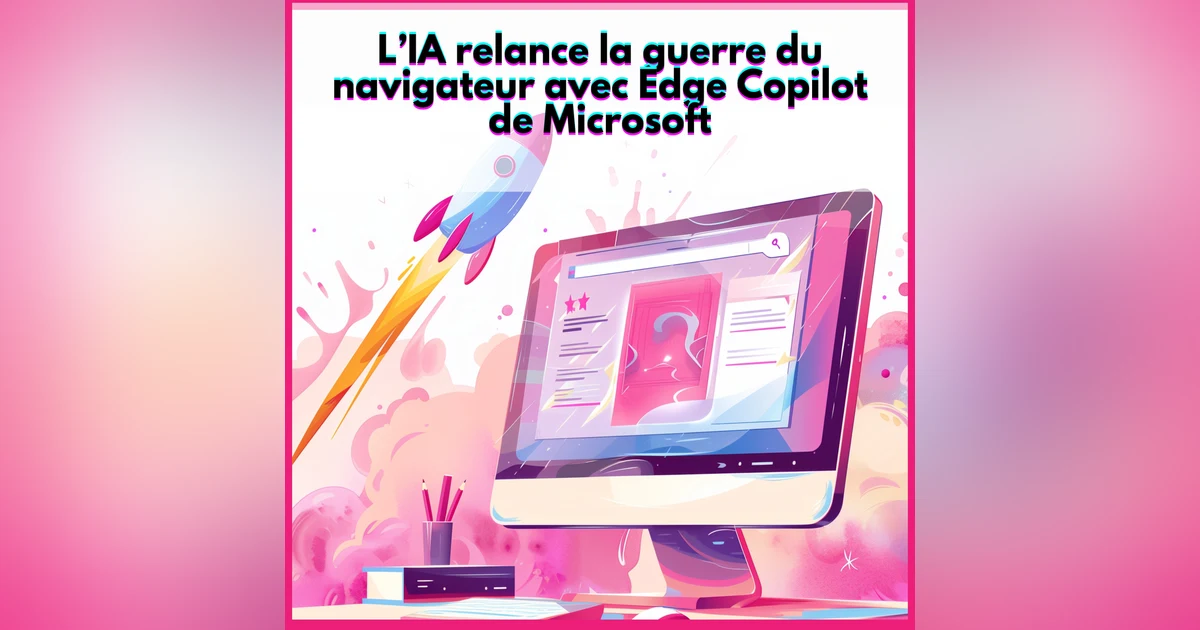 L’IA relance la guerre des navigateurs avec Edge Copilot de Microsoft