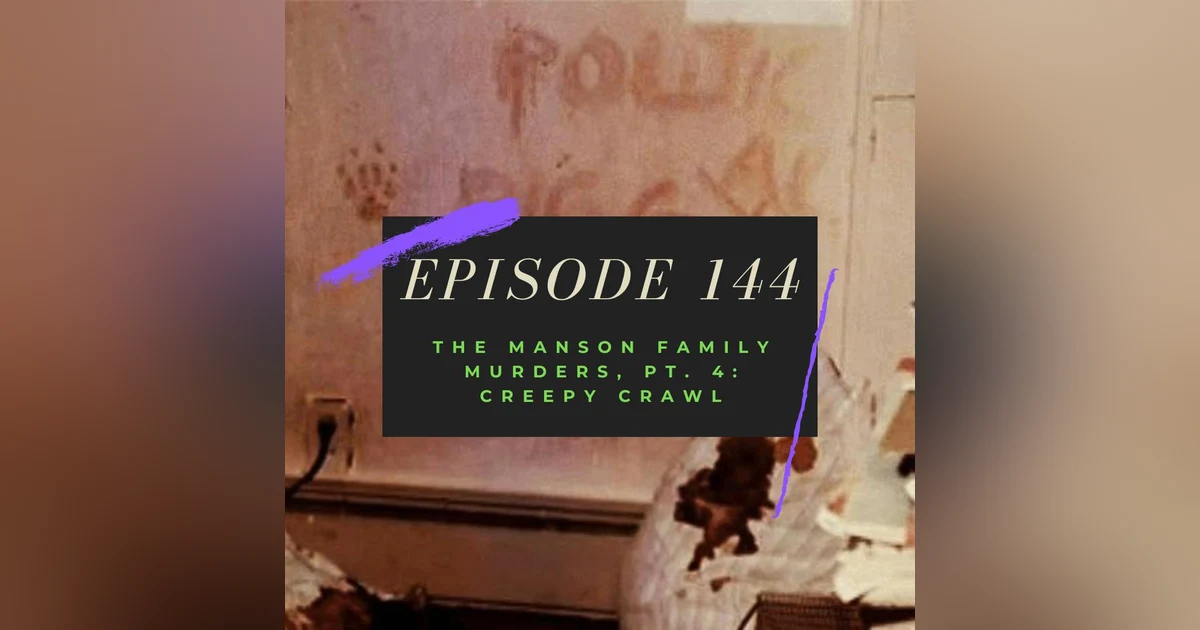Ep. 144: The Manson Family Murders, Pt. 4 - Creepy Crawl