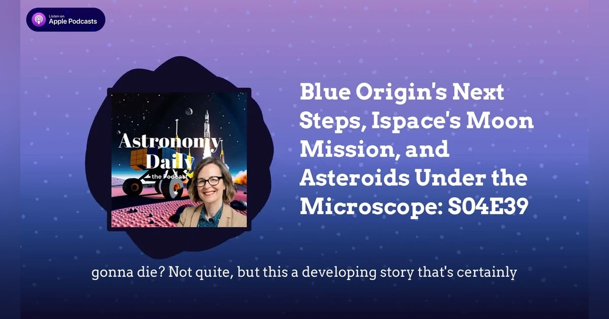 Blue Origin’s Next Steps, Ispace’s Moon Mission, and Asteroids Under the Microscope: S04E39