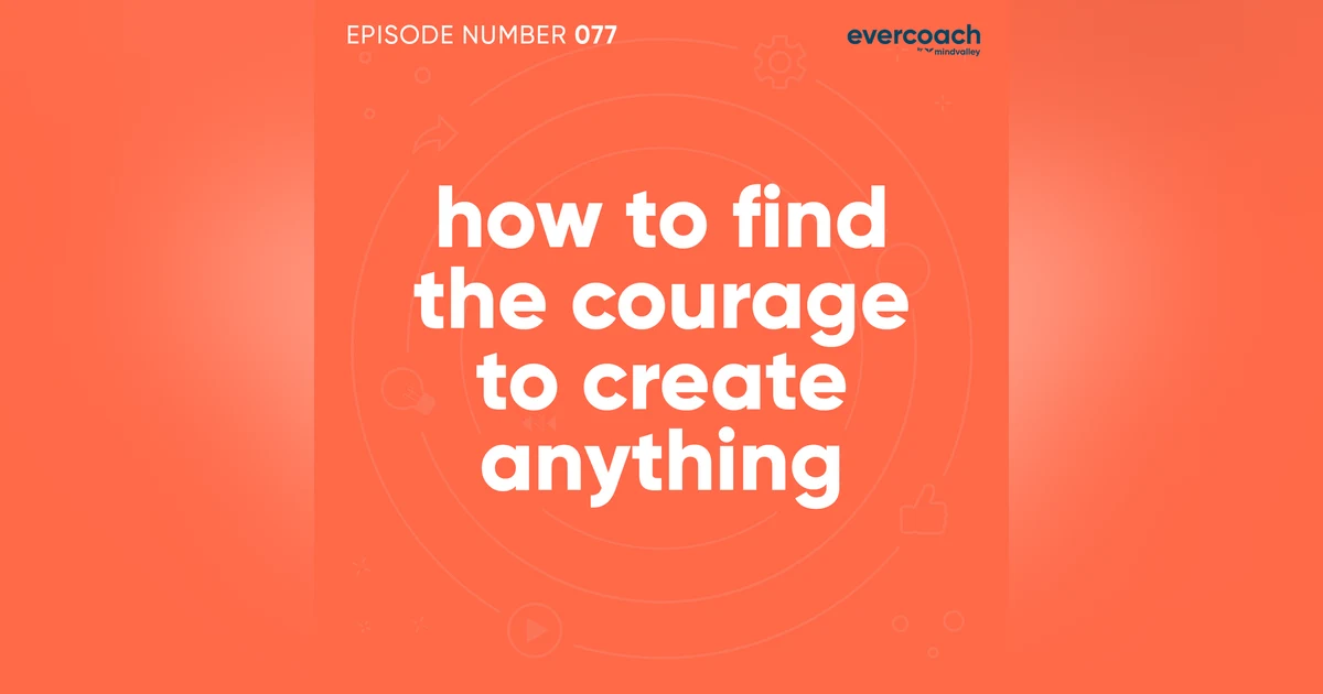77. How To Find The Courage To Create Anything