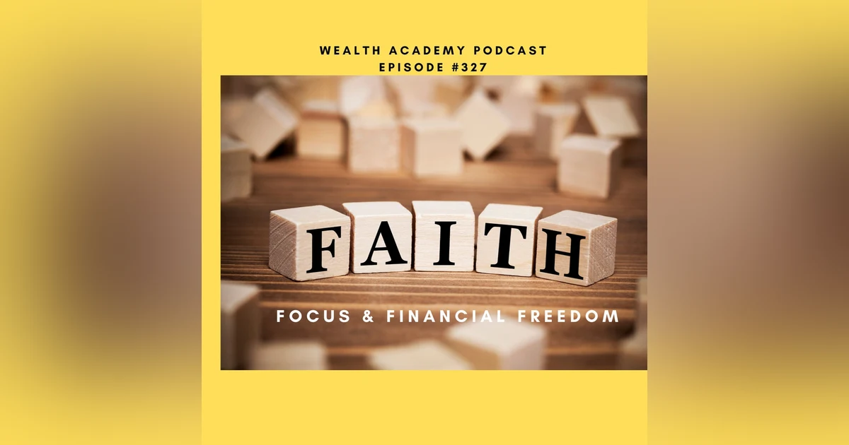 Episode 327 - Faith, Focus and Financial Freedom