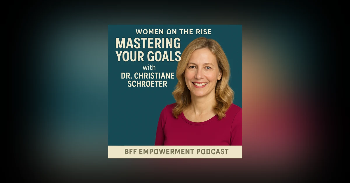 Women on the Rise: Mastering your Goals with Dr. Christiane Schroeter