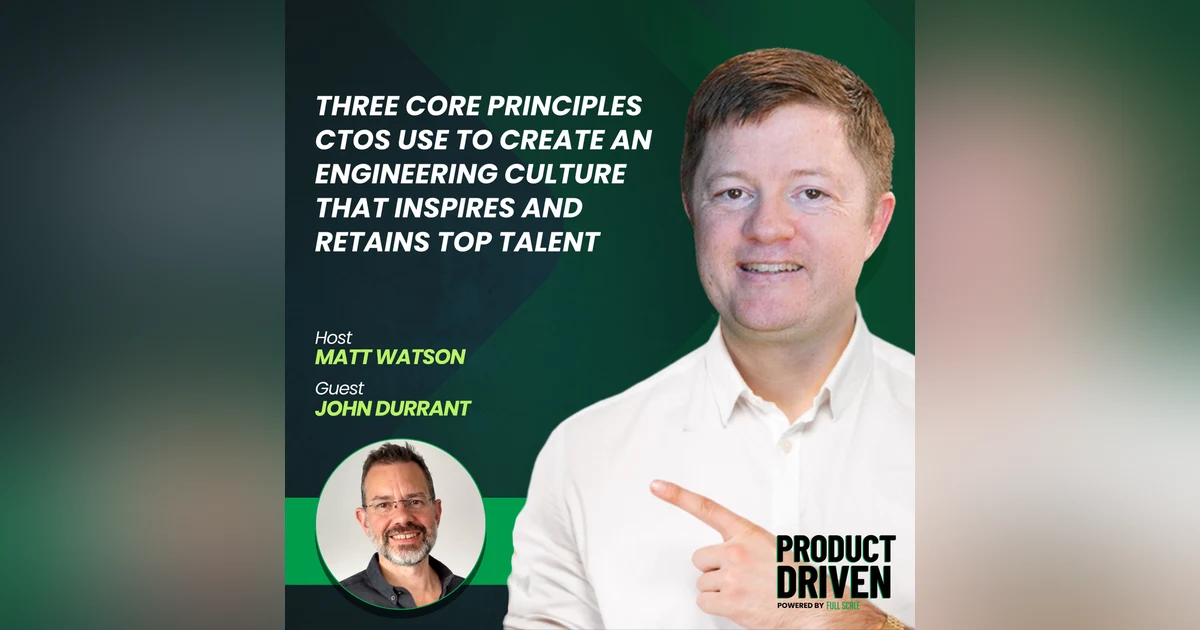 Three Core Principles CTOs Use to Create an Engineering Culture that Inspires and Retains Top Talent with John Durrant