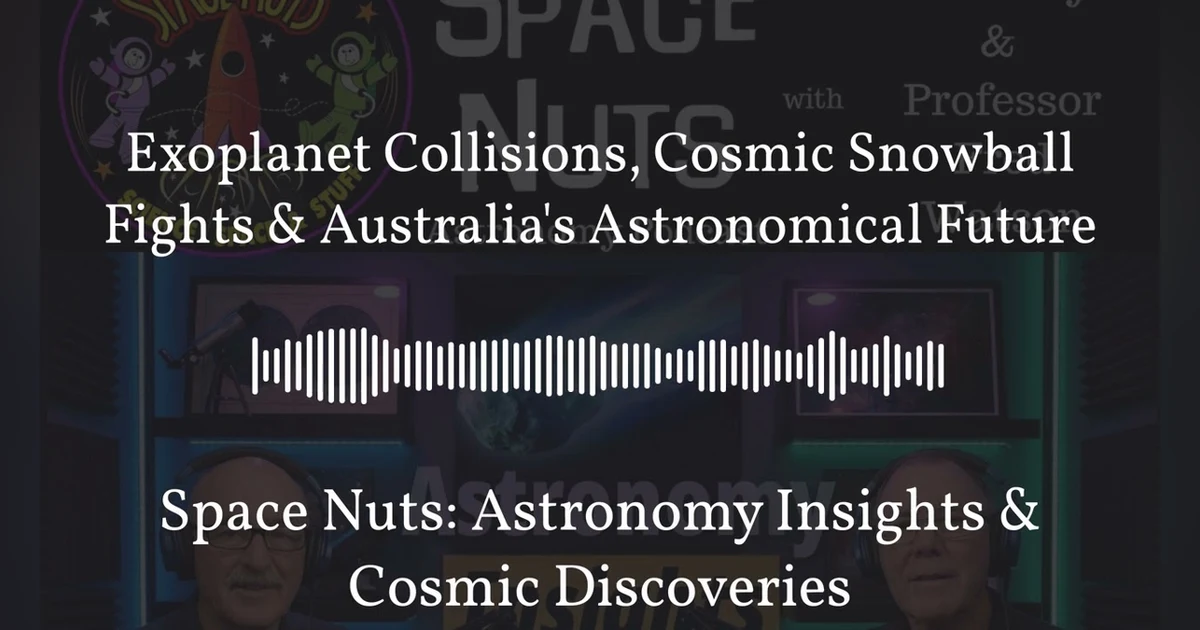 Exoplanet Collisions, Cosmic Snowball Fights & Australia’s Astronomical Future | Space Nuts:...