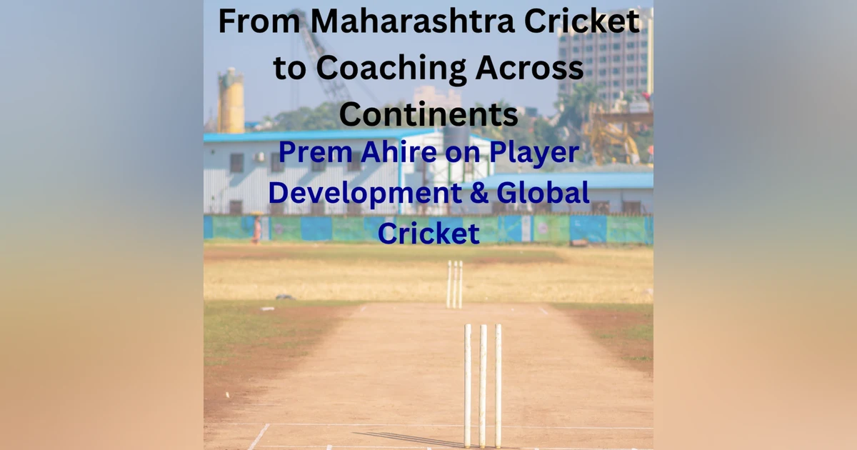 From Maharashtra Cricket to Coaching Across Continents | Prem Ahire on Player Development & Global Cricket