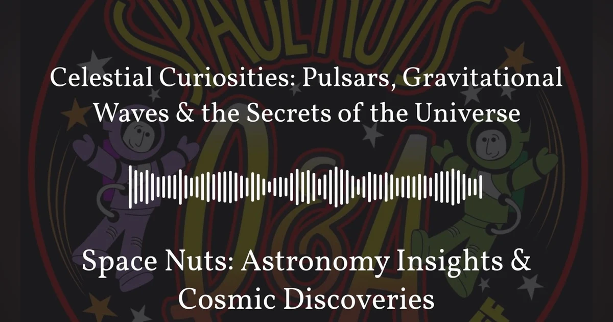 Celestial Curiosities: Pulsars, Gravitational Waves & the Secrets of the Universe | Space Nuts:...