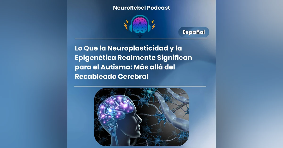 Lo Que la Neuroplasticidad y la Epigenética Realmente Significan para el Autismo: Más allá del Recableado Cerebral