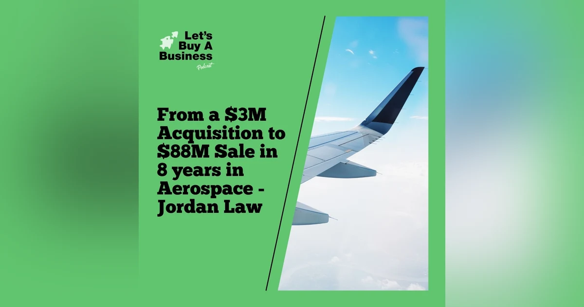 ​​From a $3M Acquisition to $88M Sale in 8 years in Aerospace - Jordan Law