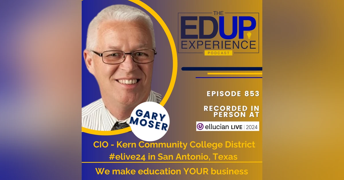 853: LIVE From Ellucian Live 2024 - with Gary Moser, CIO, Kern Community College District