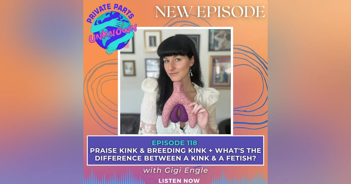 Praise Kink & Breeding Kink + What's the Difference Between a Kink & a Fetish? with Gigi Engle