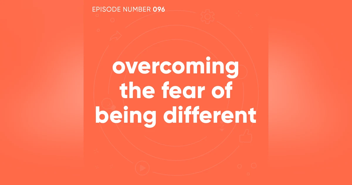 96. Overcoming The Fear of Being Different