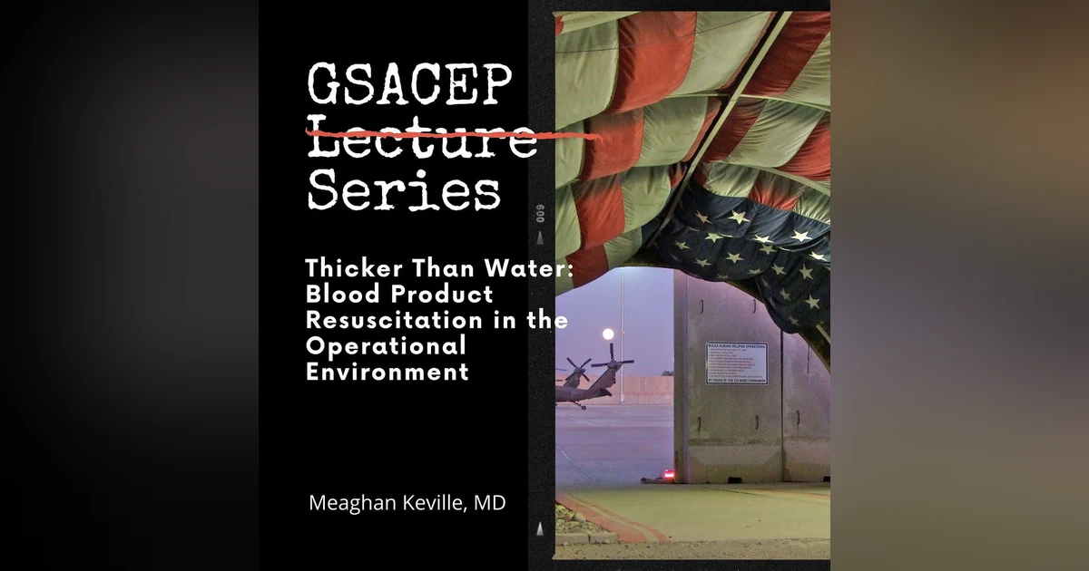 GSACEP Lecture Series: Thicker Than Water: Blood Product Resuscitation in the Operational Environment by Meaghan Keville, MD