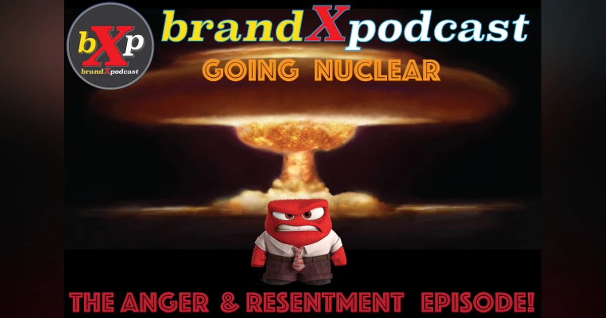 Going Nuclear - The Anger and Resentment Episode | Brand X Podcast 058