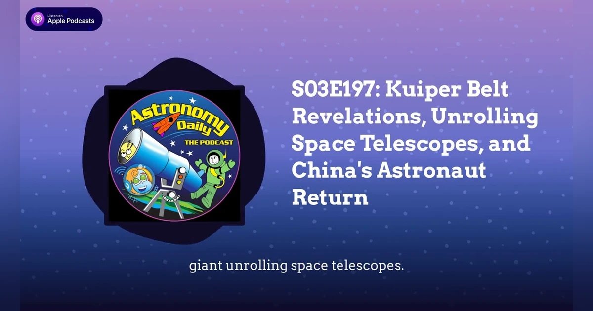 S03E197: Kuiper Belt Revelations, Unrolling Space Telescopes, and China’s Astronaut Return