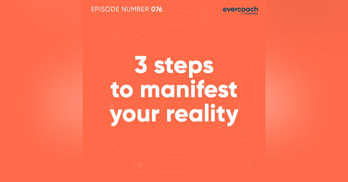 76. 3 Steps To Manifest Your Reality