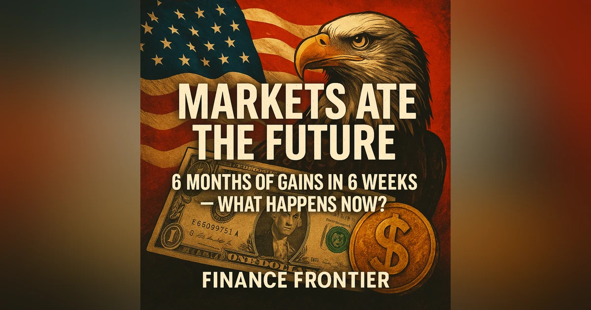 Markets Ate the Future: 6 Months of Gains in 6 Weeks, What Happens Now?