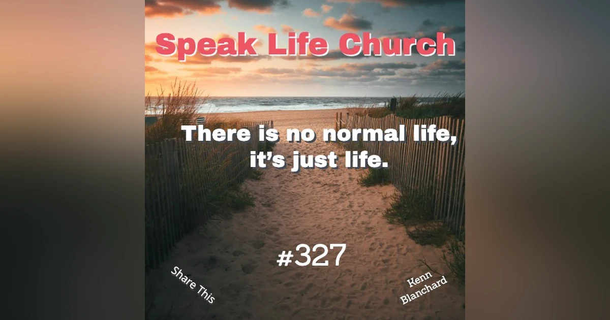 There is no normal life, it’s just life.