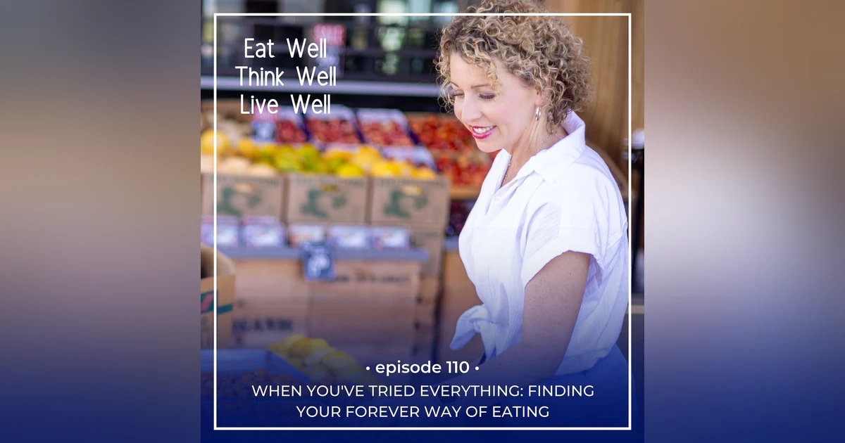 When You've Tried Everything: Finding Your Forever Way of Eating [Ep. 110]