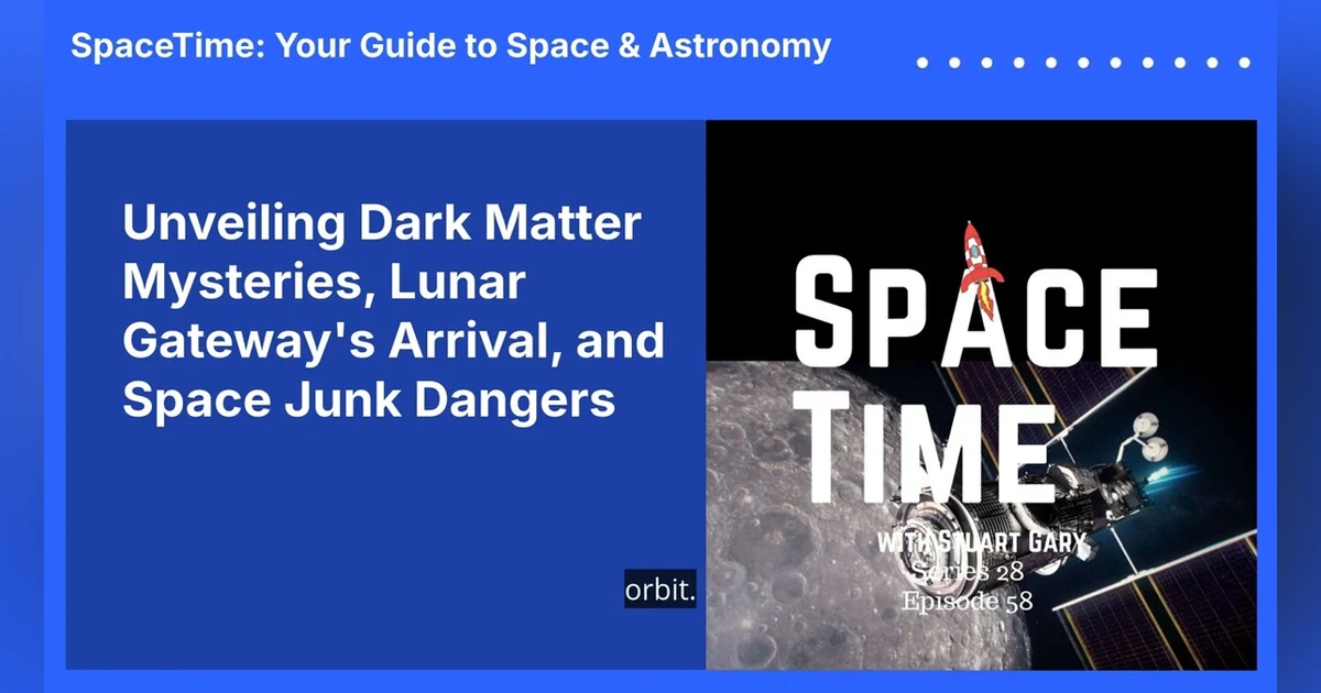 Unveiling Dark Matter Mysteries, Lunar Gateway’s Arrival, and Space Junk Dangers