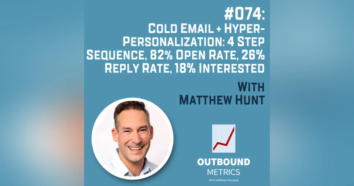 #074: Cold Email + Hyper-personalization: 4 step sequence, 82% open rate, 26% reply rate, 18% interested (Matthew Hunt)