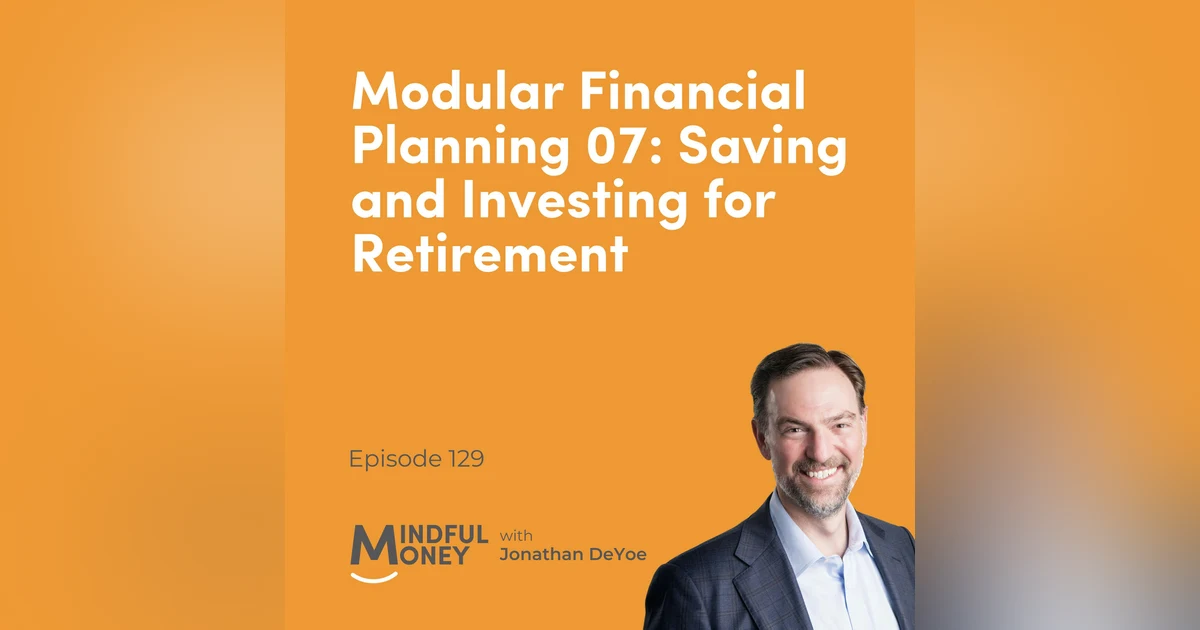 129: Modular Financial Planning 07: Saving and Investing for Retirement